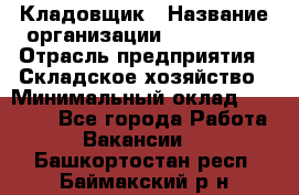 Кладовщик › Название организации ­ Maxi-Met › Отрасль предприятия ­ Складское хозяйство › Минимальный оклад ­ 30 000 - Все города Работа » Вакансии   . Башкортостан респ.,Баймакский р-н